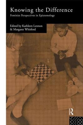 Knowing the Difference: Feminist Perspectives in Epistemology by Lennon, Kathleen