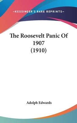 The Roosevelt Panic Of 1907 (1910) by Edwards, Adolph