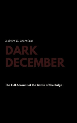 Dark December: The Full Account of the Battle of the Bulge by Merriam, Robert E.