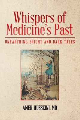 Whispers of Medicine's Past: Unearthing Bright and Dark Tales by Husseini, Amer