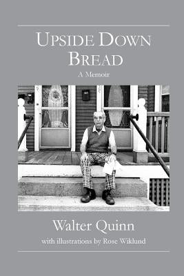 Upside Down Bread - a Memoir by Quinn, Walter