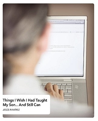 Things I Wish I Had Taught My Son: And Still Can by Ramirez, Jesus