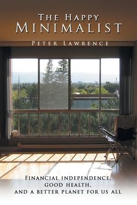 The Happy Minimalist: Financial independence, Good health, and a better planet for us all by Lawrence, Peter