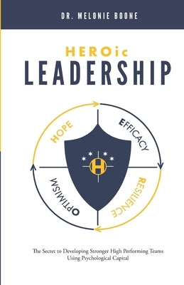 HEROic Leadership: The Secret to Developing Stronger High Performing Teams Using Psychological Capital by Boone, Melonie