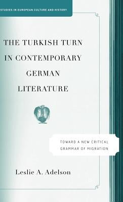 The Turkish Turn in Contemporary German Literature: Towards a New Critical Grammar of Migration by Adelson, L.