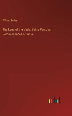 The Land of the Veda: Being Personal Reminiscences of India by Butler, William
