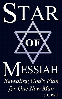 Star of Messiah: Revealing God's Plan for One New Man by Wahl, J. L.