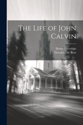 The Life of John Calvin by Beveridge, Henry