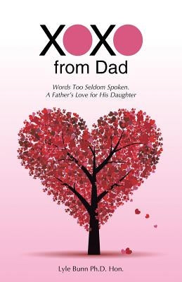 XOXO from Dad: Words Too Seldom Spoken. A Father's Love for His Daughter by Bunn, Lyle