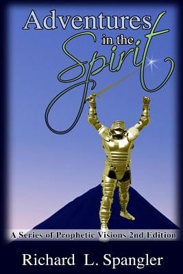 Adventures in the Spirit A Series of Prophetic Visions 2nd Edition: Adventures in the Spirit: ASeies of Prophetic Visions 2nd Edition by Spangler, Richard L.