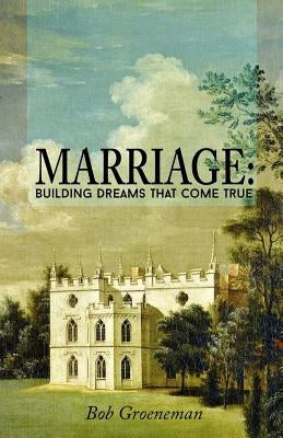 Marriage: Building Dreams That Come True by Groeneman, Bob