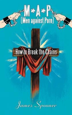 M*a*p (Men Against Porn): How to Break the Chains by Spooner, James
