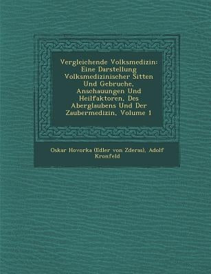 Vergleichende Volksmedizin: Eine Darstellung Volksmedizinischer Sitten Und Gebr�uche, Anschauungen Und Heilfaktoren, Des Aberglaubens Und D by Oskar Hovorka (Edler Von Zderas)