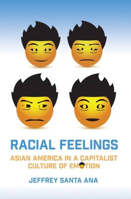 Racial Feelings: Asian America in a Capitalist Culture of Emotion by Santa Ana, Jeffrey