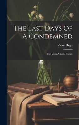 The Last Days Of A Condemned: Bug-jargal. Claude Gueux by Hugo, Victor