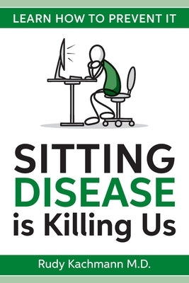 Sitting Disease is Killing Us: Learn How To Prevent It by Kachmann, Rudy