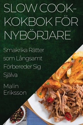 Slow Cook-kokbok för Nybörjare: Smakrika Rätter som Långsamt Förbereder Sig Själva by Eriksson, Malin