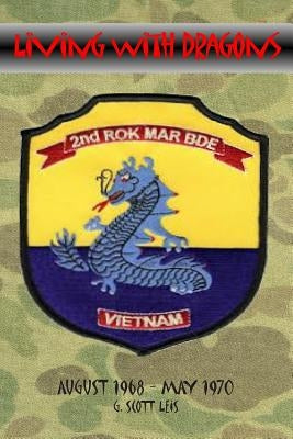 Living With Dragons: With The Korean Marines in Vietnam by Leis, G. Scott