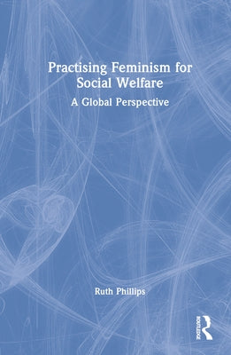 Practising Feminism for Social Welfare: A Global Perspective by Phillips, Ruth