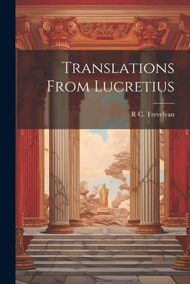 Translations From Lucretius by Trevelyan, R. C.