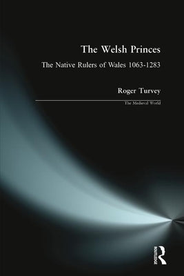 The Welsh Princes: The Native Rulers of Wales 1063-1283 by Turvey, Roger K.
