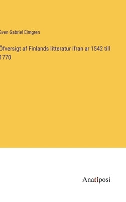 Öfversigt af Finlands litteratur ifran ar 1542 till 1770 by Elmgren, Sven Gabriel