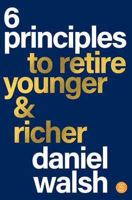 6 Principles to Retire Younger & Richer by Walsh, Daniel