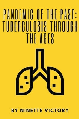 Pandemic of the Past: Tuberculosis through the Ages by Victory, Ninette