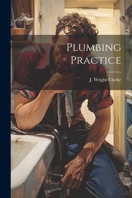 Plumbing Practice by Clarke, J. Wright