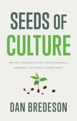 Seeds of Culture: Improve Organizational Performance by Growing a Culture of Commitment by Bredeson, Dan