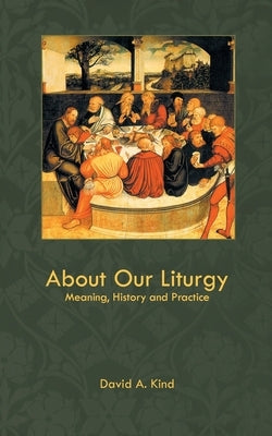 About Our Liturgy: Meaning, History and Practice by Kind, David