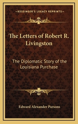 The Letters of Robert R. Livingston: The Diplomatic Story of the Louisiana Purchase by Parsons, Edward Alexander