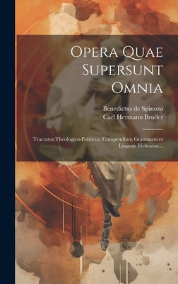 Opera Quae Supersunt Omnia: Tractatus Theologico-politicus. Compendium Grammatices Linguae Hebraeae... by Spinoza, Benedictus De