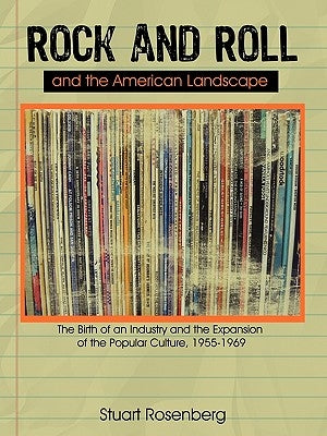 Rock and Roll and the American Landscape: The Birth of an Industry and the Expansion of the Popular Culture, 1955-1969 by Stuart Rosenberg