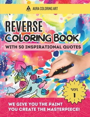 Reverse Coloring Book with 50 Inspirational Quotes: Watercolor Drawings for Stress Relief and Express your Creativity by Editions, Aura