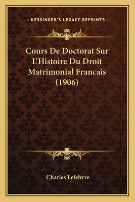 Cours De Doctorat Sur L'Histoire Du Droit Matrimonial Francais (1906) by Lefebvre, Charles