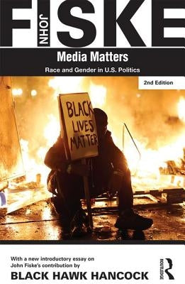 Media Matters: Race & Gender in U.S. Politics by Fiske, John