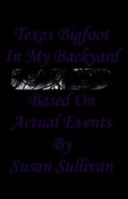 Texas Bigfoot In My Backyard: Based On Actual Events by Sullivan, Susan