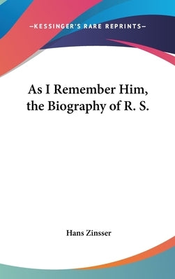 As I Remember Him, the Biography of R. S. by Zinsser, Hans