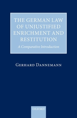 The German Law of Unjustified Enrichment and Restitution: A Comparative Introduction by Dannemann, Gerhard