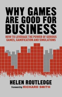 Why Games Are Good for Business: How to Leverage the Power of Serious Games, Gamification and Simulations by Routledge, Helen