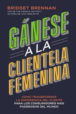 Un G��nese a la clientela femenina: C��mo transformar la experiencia del cliente para los consumidores m��s by Brennan, Bridget