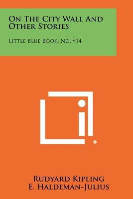 On The City Wall And Other Stories: Little Blue Book, No. 914 by Kipling, Rudyard