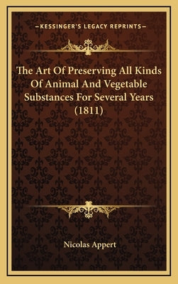 The Art Of Preserving All Kinds Of Animal And Vegetable Substances For Several Years (1811) by Appert, Nicolas