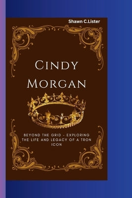 Cindy Morgan: Beyond the Grid - Exploring the Life and Legacy of a Tron Icon by C. Lister, Shawn