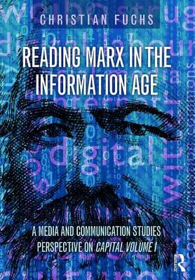 Reading Marx in the Information Age: A Media and Communication Studies Perspective on Capital Volume 1 by Fuchs, Christian