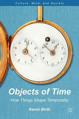 Objects of Time: How Things Shape Temporality by Birth, K.