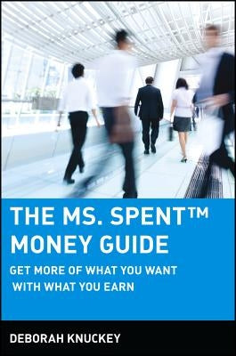 The Ms. Spent Money Guide: Get More of What You Want with What You Earn by Knuckey, Deborah