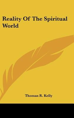 Reality of the Spiritual World by Kelly, Thomas R.