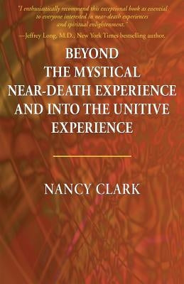 Beyond the Mystical Near-Death Experience and Into the Unitive Experience by Clark, Nancy